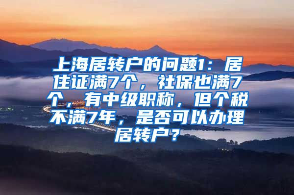 上海居转户的问题1：居住证满7个，社保也满7个，有中级职称，但个税不满7年，是否可以办理居转户？