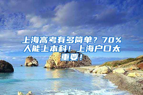 上海高考有多简单？70%人能上本科！上海户口太重要！