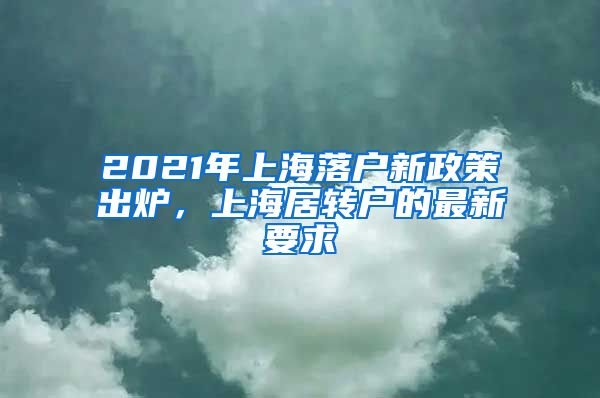 2021年上海落户新政策出炉，上海居转户的最新要求