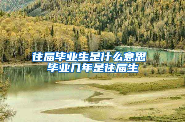 往届毕业生是什么意思 毕业几年是往届生