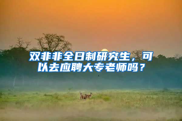 双非非全日制研究生，可以去应聘大专老师吗？