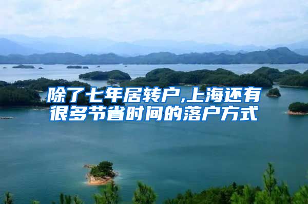 除了七年居转户,上海还有很多节省时间的落户方式