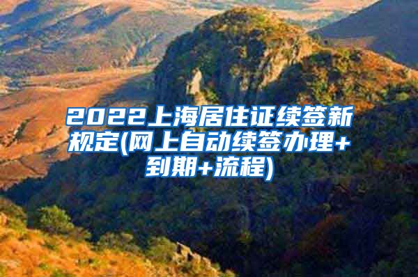 2022上海居住证续签新规定(网上自动续签办理+到期+流程)