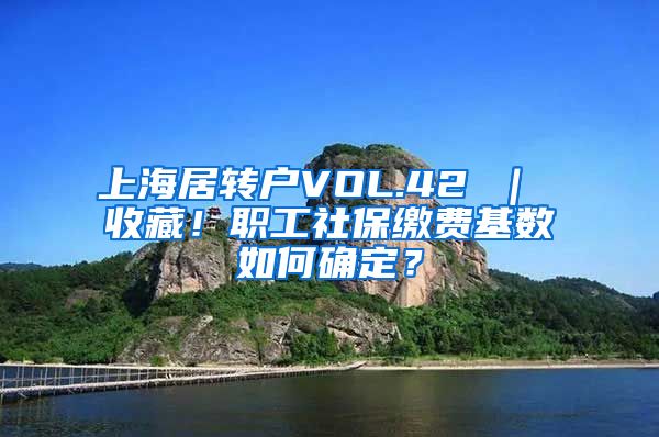 上海居转户VOL.42 ｜ 收藏！职工社保缴费基数如何确定？