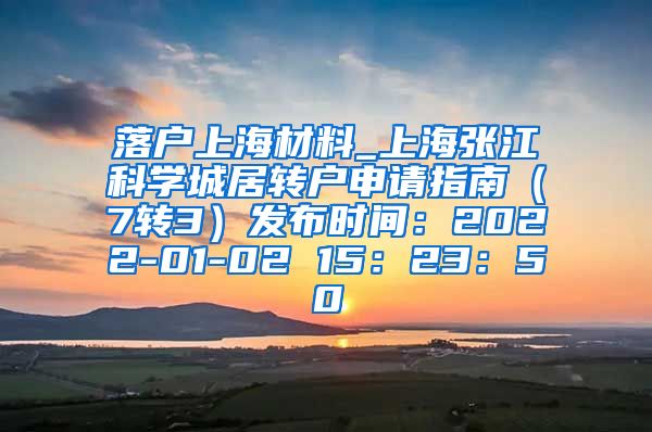 落户上海材料_上海张江科学城居转户申请指南（7转3）发布时间：2022-01-02 15：23：50