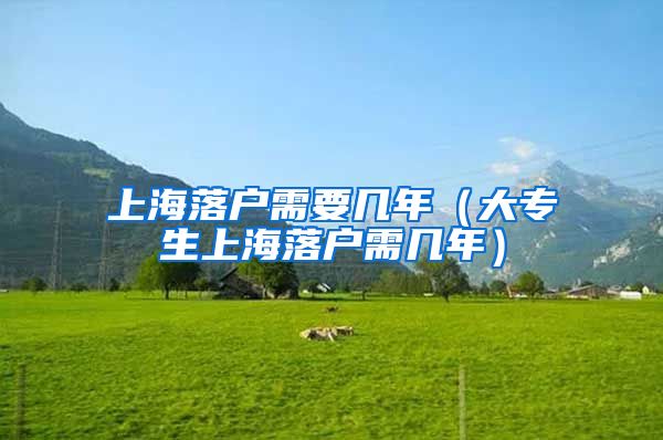 上海落户需要几年（大专生上海落户需几年）