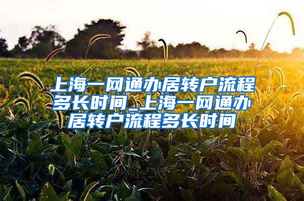 上海一网通办居转户流程多长时间_上海一网通办居转户流程多长时间
