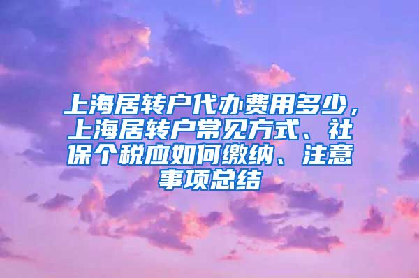 上海居转户代办费用多少，上海居转户常见方式、社保个税应如何缴纳、注意事项总结