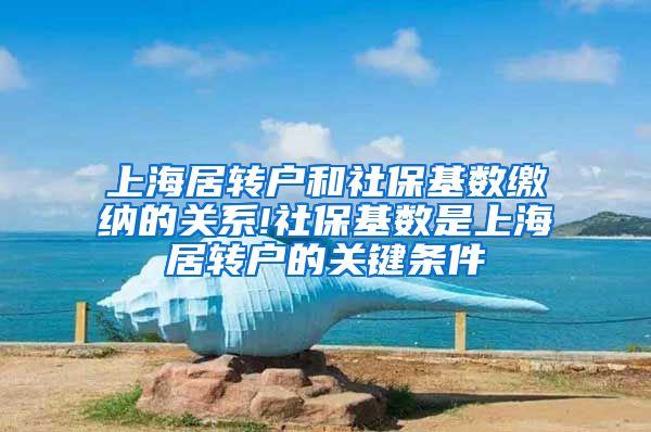 上海居转户和社保基数缴纳的关系!社保基数是上海居转户的关键条件