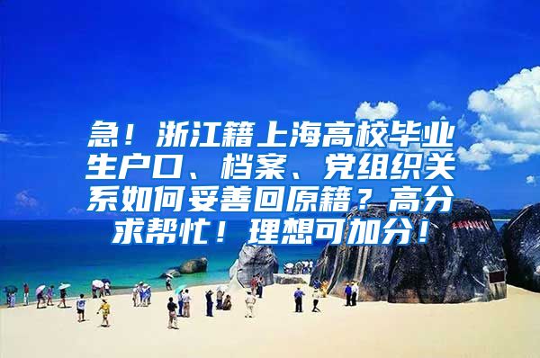急！浙江籍上海高校毕业生户口、档案、党组织关系如何妥善回原籍？高分求帮忙！理想可加分！