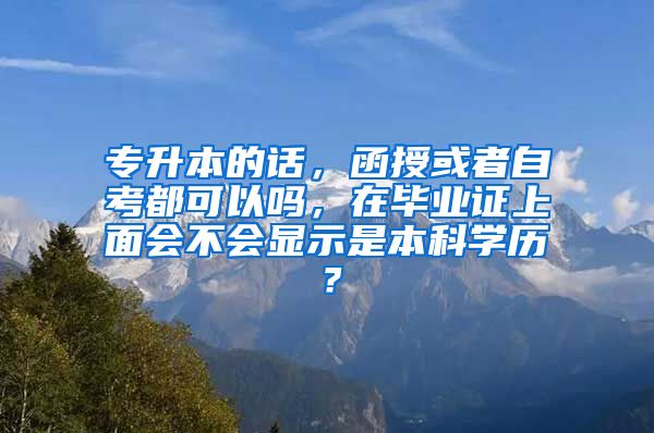 专升本的话，函授或者自考都可以吗，在毕业证上面会不会显示是本科学历？