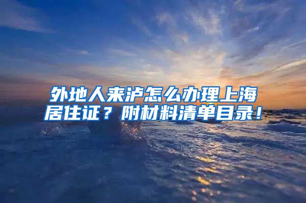 外地人来泸怎么办理上海居住证？附材料清单目录！