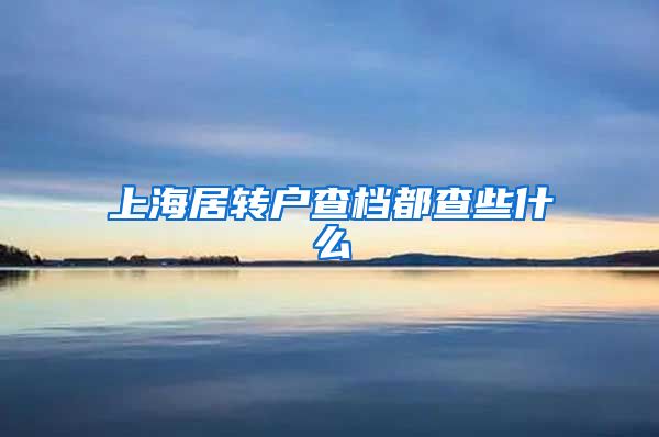 上海居转户查档都查些什么
