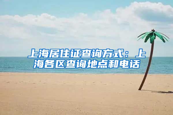 上海居住证查询方式：上海各区查询地点和电话