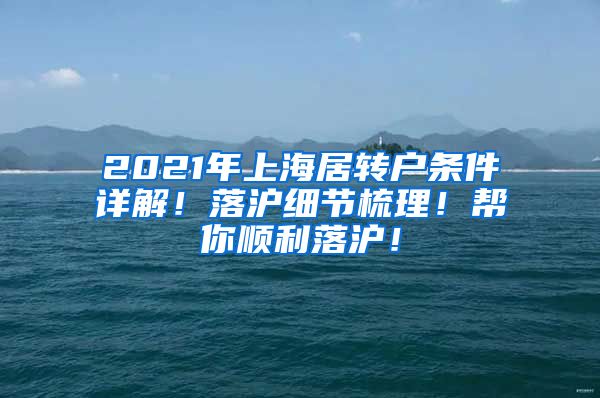 2021年上海居转户条件详解！落沪细节梳理！帮你顺利落沪！