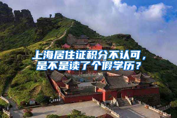 上海居住证积分不认可，是不是读了个假学历？