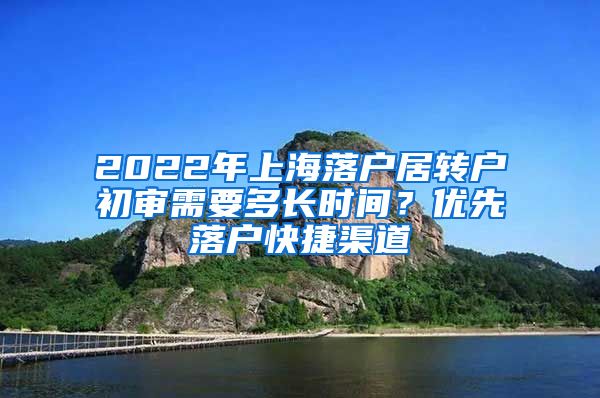 2022年上海落户居转户初审需要多长时间？优先落户快捷渠道