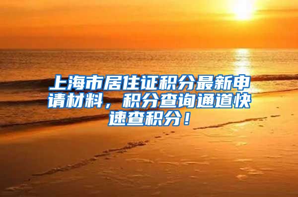 上海市居住证积分最新申请材料，积分查询通道快速查积分！
