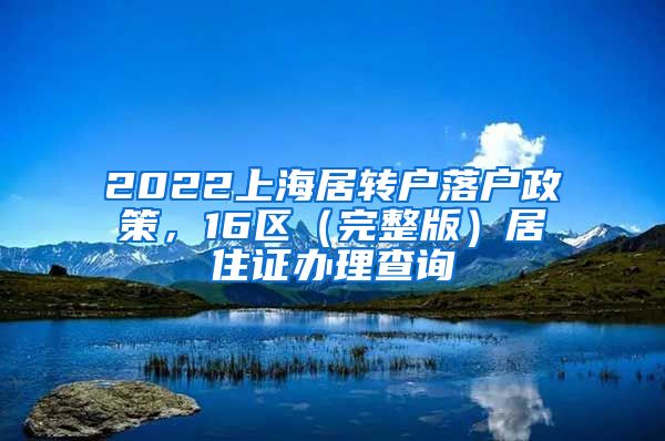 2022上海居转户落户政策，16区（完整版）居住证办理查询
