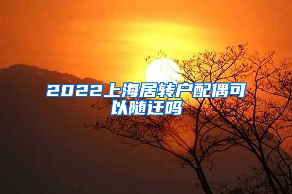 2022上海居转户配偶可以随迁吗