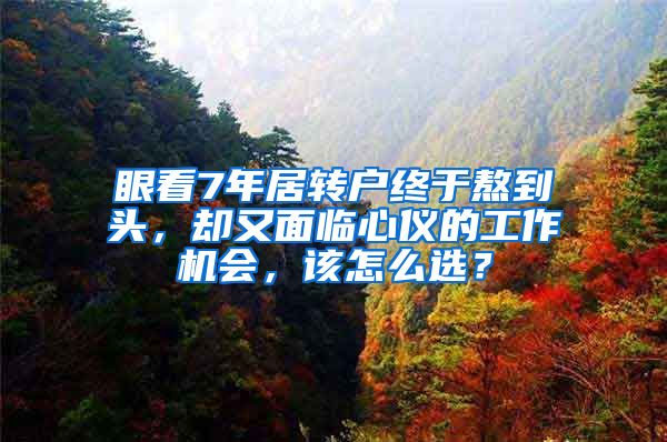 眼看7年居转户终于熬到头，却又面临心仪的工作机会，该怎么选？