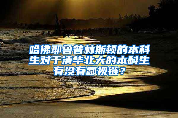 哈佛耶鲁普林斯顿的本科生对于清华北大的本科生有没有鄙视链？