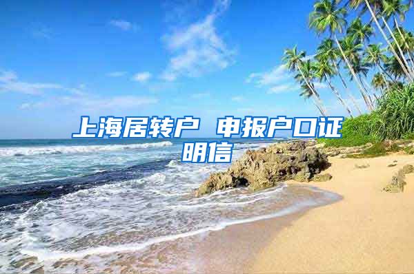 上海居转户 申报户口证明信