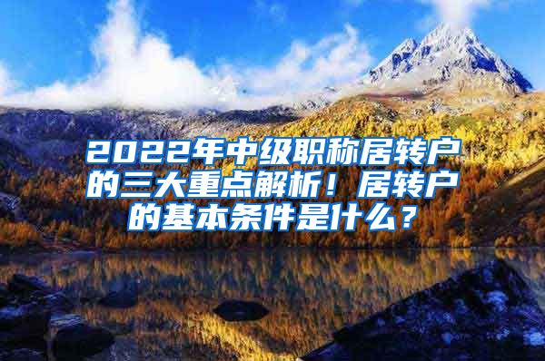 2022年中级职称居转户的三大重点解析！居转户的基本条件是什么？