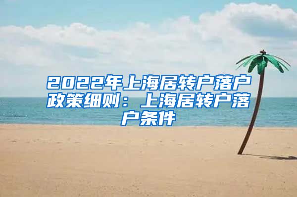 2022年上海居转户落户政策细则：上海居转户落户条件