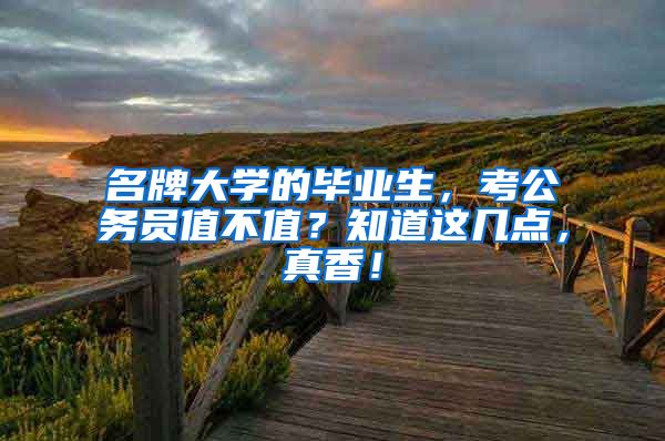 名牌大学的毕业生，考公务员值不值？知道这几点，真香！