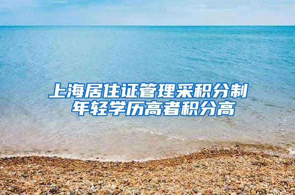 上海居住证管理采积分制 年轻学历高者积分高