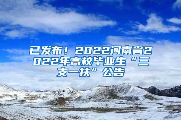 已发布！2022河南省2022年高校毕业生“三支一扶”公告