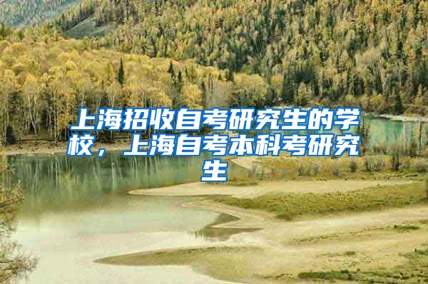 上海招收自考研究生的学校，上海自考本科考研究生