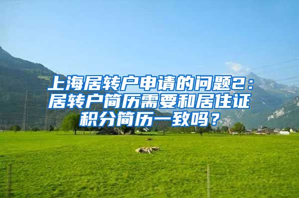 上海居转户申请的问题2：居转户简历需要和居住证积分简历一致吗？