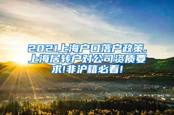 2021上海户口落户政策,上海居转户对公司资质要求!非沪籍必看!