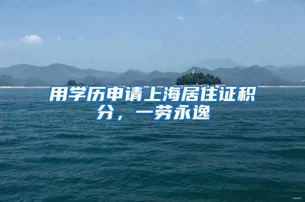 用学历申请上海居住证积分，一劳永逸