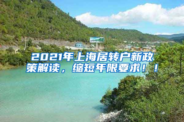 2021年上海居转户新政策解读，缩短年限要求！！