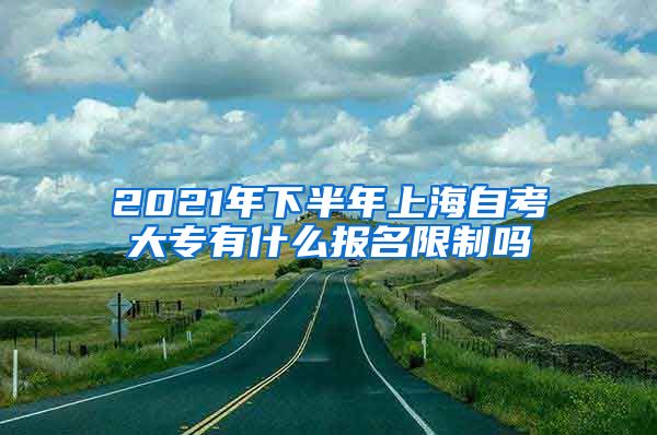 2021年下半年上海自考大专有什么报名限制吗