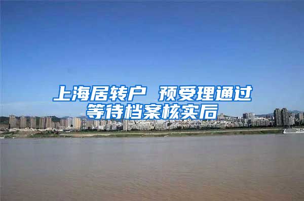 上海居转户 预受理通过等待档案核实后