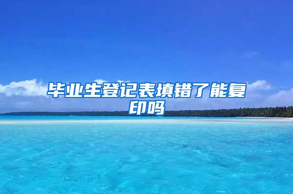 毕业生登记表填错了能复印吗