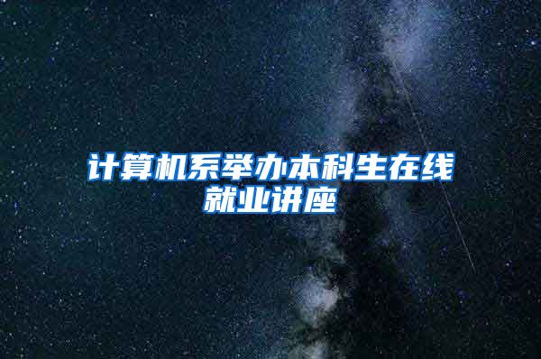 计算机系举办本科生在线就业讲座