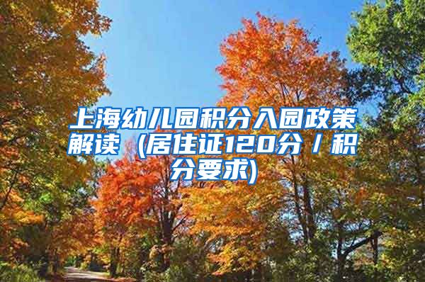 上海幼儿园积分入园政策解读 (居住证120分／积分要求)