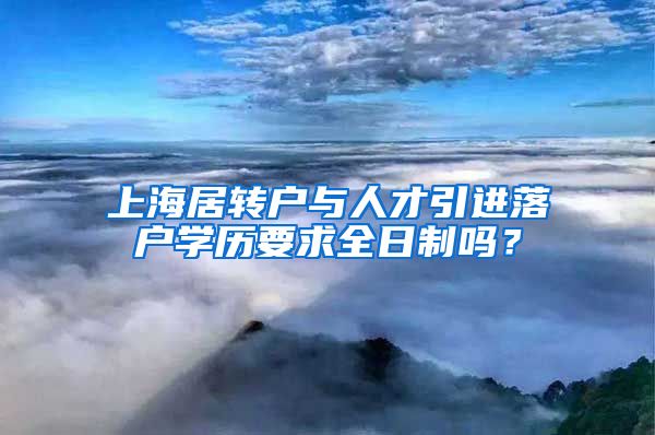 上海居转户与人才引进落户学历要求全日制吗？