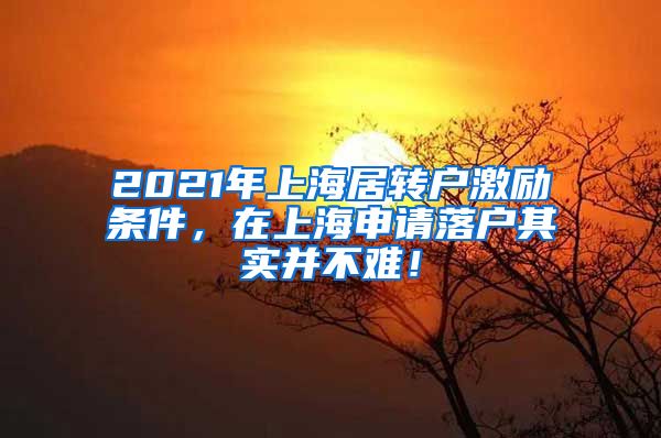 2021年上海居转户激励条件，在上海申请落户其实并不难！
