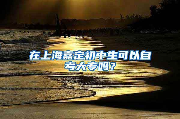 在上海嘉定初中生可以自考大专吗？