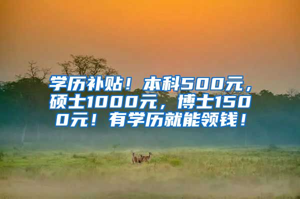 学历补贴！本科500元，硕士1000元，博士1500元！有学历就能领钱！