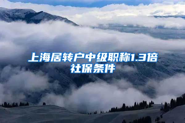 上海居转户中级职称1.3倍社保条件