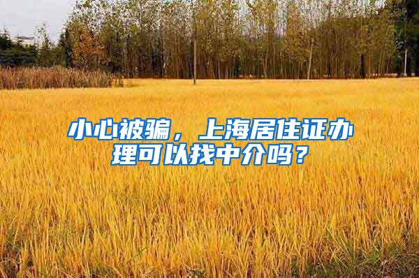 小心被骗，上海居住证办理可以找中介吗？