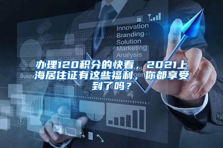 办理120积分的快看，2021上海居住证有这些福利，你都享受到了吗？