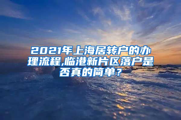 2021年上海居转户的办理流程,临港新片区落户是否真的简单？